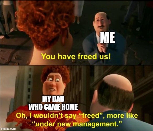 I came home for my father | ME; MY DAD WHO CAME HOME | image tagged in under new management,memes,funny | made w/ Imgflip meme maker