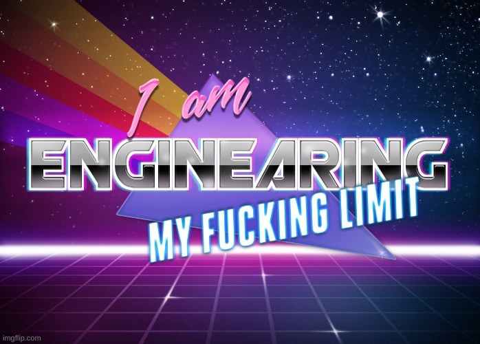 engineer? yeah im engiNEARING my FUCKING LIMIT | image tagged in i am enginearing my fucking limit | made w/ Imgflip meme maker