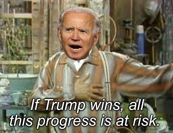 Joe Biden’s junk empire | If Trump wins, all this progress is at risk. | image tagged in fred sanford,politics lol,memes,progress | made w/ Imgflip meme maker