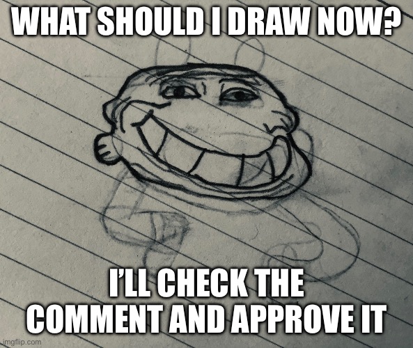 Trollwin | WHAT SHOULD I DRAW NOW? I’LL CHECK THE COMMENT AND APPROVE IT | image tagged in trollwin | made w/ Imgflip meme maker