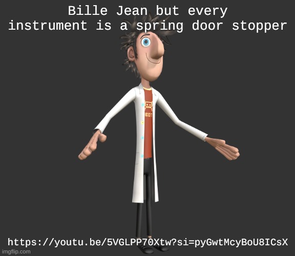 https://youtu.be/5VGLPP70Xtw?si=pyGwtMcyBoU8ICsX | Bille Jean but every instrument is a spring door stopper; https://youtu.be/5VGLPP70Xtw?si=pyGwtMcyBoU8ICsX | image tagged in flint lockwood a-pose | made w/ Imgflip meme maker