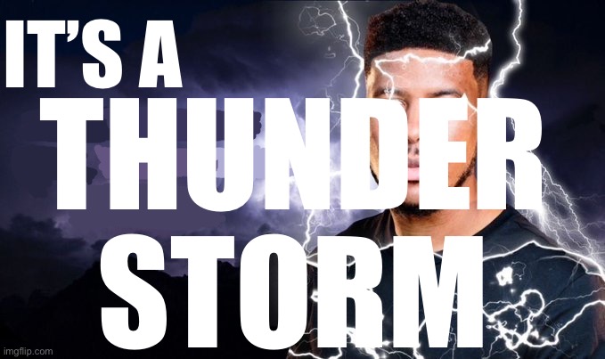 I can literally hear the thunder | IT’S A; THUNDER
STORM | image tagged in you should kill yourself now | made w/ Imgflip meme maker