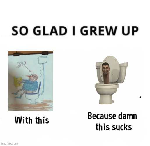 Despicable Me Is Miles Ahead Of S****** Toilet | image tagged in so glad i grew up with this because this damn sucks,despicable me,skibidi toilet,gen alpha,gru's plan | made w/ Imgflip meme maker