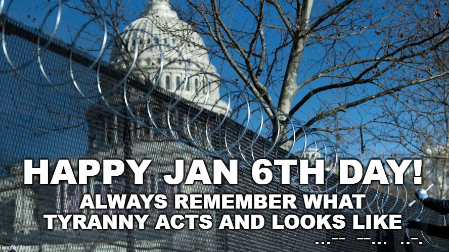HAPPY JAN 6TH DAY! | HAPPY JAN 6TH DAY! ALWAYS REMEMBER WHAT TYRANNY ACTS AND LOOKS LIKE; ...--  --...  ..-. | image tagged in u s capitol barbwire,j6,jan 6th,always remember,tyranny | made w/ Imgflip meme maker