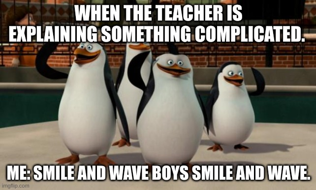 Just smile and wave boys | WHEN THE TEACHER IS EXPLAINING SOMETHING COMPLICATED. ME: SMILE AND WAVE BOYS SMILE AND WAVE. | image tagged in just smile and wave boys,memes | made w/ Imgflip meme maker