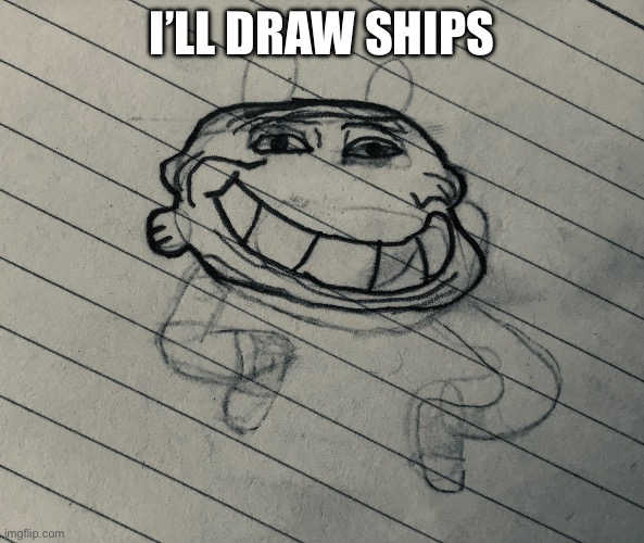 Trollwin | I’LL DRAW SHIPS | image tagged in trollwin | made w/ Imgflip meme maker