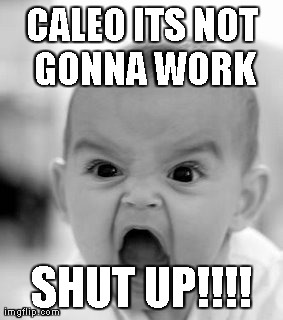 Angry Baby Meme | CALEO ITS NOT GONNA WORK SHUT UP!!!! | image tagged in memes,angry baby | made w/ Imgflip meme maker