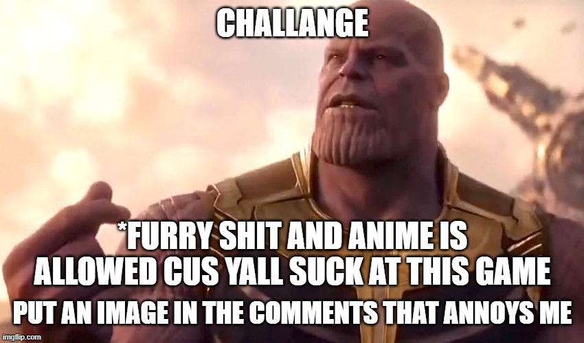 *FURRY SHIT AND ANIME IS ALLOWED CUS YALL SUCK AT THIS GAME | made w/ Imgflip meme maker