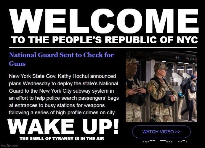 PEOPLE'S REPUBLIC OF NYC TRANNY | WELCOME; TO THE PEOPLE'S REPUBLIC OF NYC; WAKE UP! THE SMELL OF TYRANNY IS IN THE AIR; ...--  --...  ..-. | image tagged in nyc natl guard gun confiscation,tyranny | made w/ Imgflip meme maker