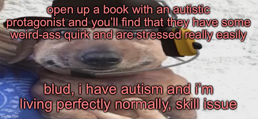 chucklenuts | open up a book with an autistic protagonist and you’ll find that they have some weird-ass quirk and are stressed really easily; blud, i have autism and i’m living perfectly normally, skill issue | image tagged in chucklenuts | made w/ Imgflip meme maker