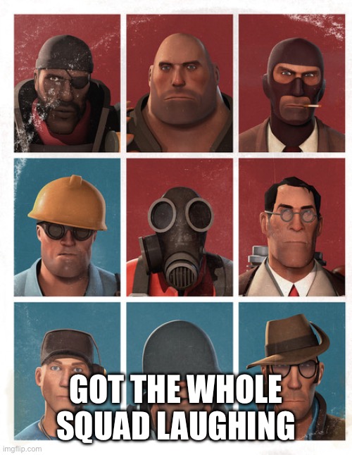 TF2 mercs not laughing | GOT THE WHOLE SQUAD LAUGHING | image tagged in tf2 mercs not laughing | made w/ Imgflip meme maker