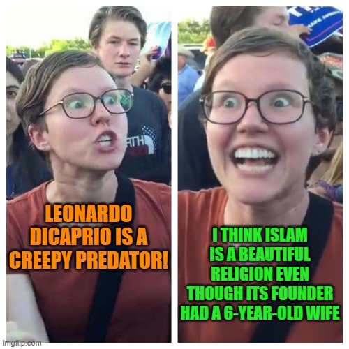 Social Justice Warrior Hypocrisy | I THINK ISLAM IS A BEAUTIFUL RELIGION EVEN THOUGH ITS FOUNDER HAD A 6-YEAR-OLD WIFE; LEONARDO DICAPRIO IS A CREEPY PREDATOR! | image tagged in memes,leftist,hypocrisy,islam,leonardo dicaprio,muhammad | made w/ Imgflip meme maker