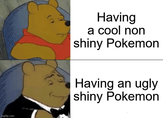 Pokemon shinys Vs cool Pokemon | Having a cool non shiny Pokemon; Having an ugly shiny Pokemon | image tagged in memes,tuxedo winnie the pooh | made w/ Imgflip meme maker