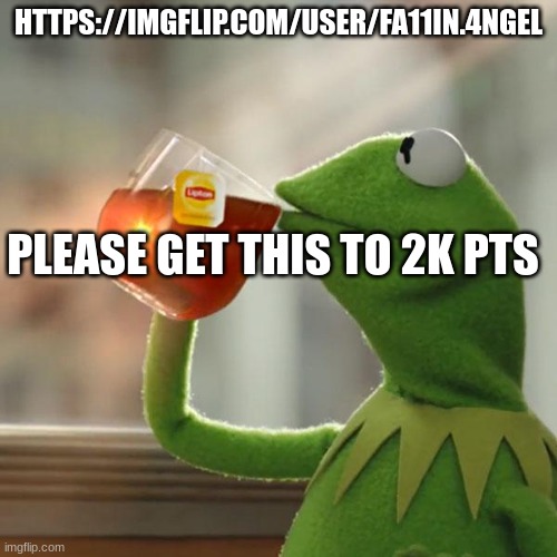 m | HTTPS://IMGFLIP.COM/USER/FA11IN.4NGEL; PLEASE GET THIS TO 2K PTS | image tagged in memes,but that's none of my business,kermit the frog | made w/ Imgflip meme maker