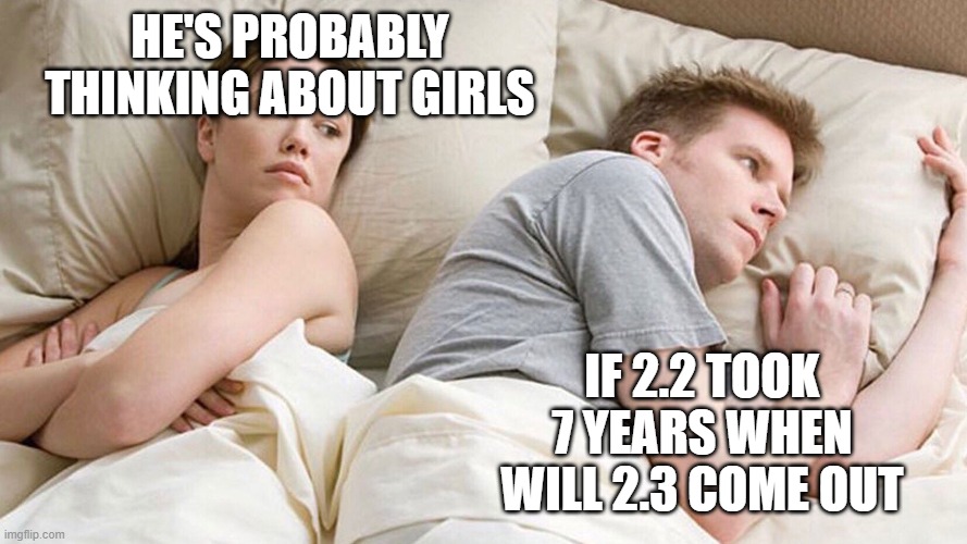 He's probably thinking about girls | HE'S PROBABLY THINKING ABOUT GIRLS; IF 2.2 TOOK 7 YEARS WHEN WILL 2.3 COME OUT | image tagged in he's probably thinking about girls | made w/ Imgflip meme maker
