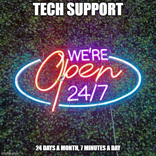 meme by Brad tech support open 24/7 humor | TECH SUPPORT; 24 DAYS A MONTH, 7 MINUTES A DAY | image tagged in gaming,computer games,pc gaming,video games,funny,humor | made w/ Imgflip meme maker