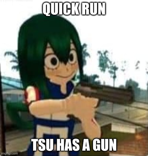 Tsuyu with a gun | QUICK RUN; TSU HAS A GUN | image tagged in tsuyu with a gun | made w/ Imgflip meme maker