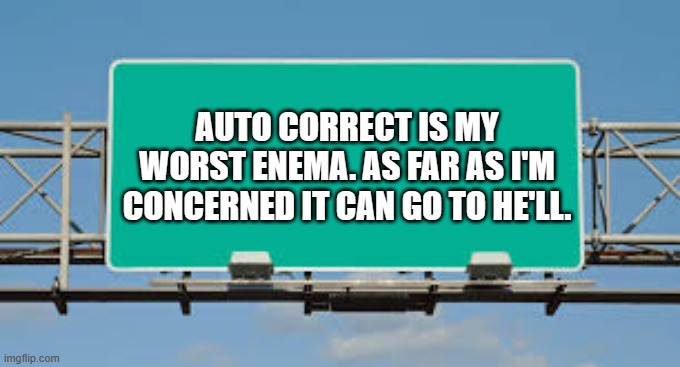 meme by Brad auto correct is my worst enemy | AUTO CORRECT IS MY WORST ENEMA. AS FAR AS I'M CONCERNED IT CAN GO TO HE'LL. | image tagged in gaming,funny,pc gaming,computer games,humor,video games | made w/ Imgflip meme maker