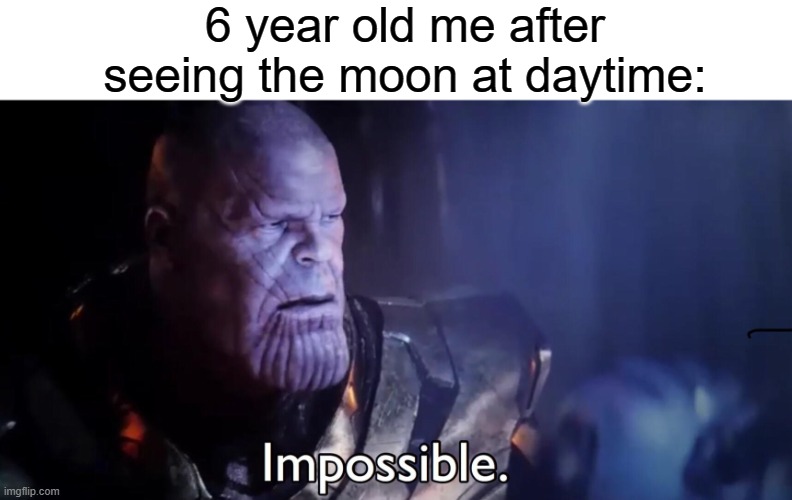 lol | 6 year old me after seeing the moon at daytime: | image tagged in thanos impossible,memes,funny,true | made w/ Imgflip meme maker