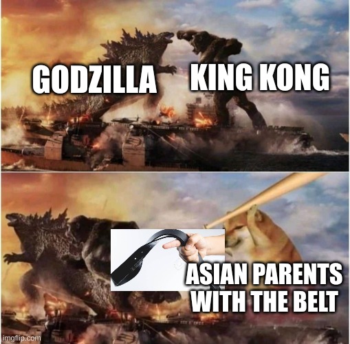Kong Godzilla Doge | KING KONG; GODZILLA; ASIAN PARENTS WITH THE BELT | image tagged in kong godzilla doge | made w/ Imgflip meme maker