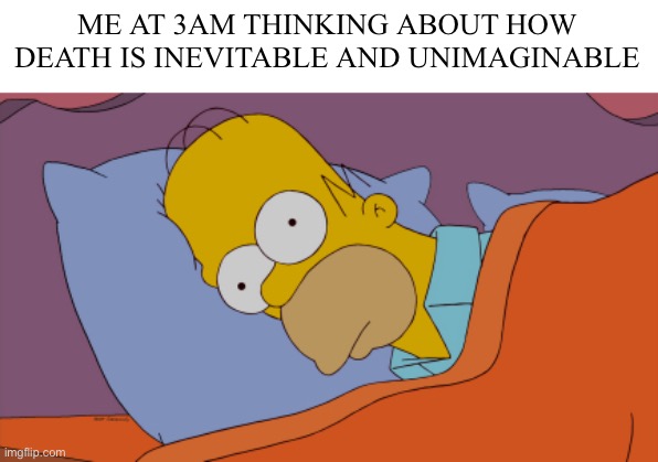 It terrifies me :D | ME AT 3AM THINKING ABOUT HOW DEATH IS INEVITABLE AND UNIMAGINABLE | image tagged in homer can't sleep,3am,how i sleep homer simpson,dark humor,memes | made w/ Imgflip meme maker