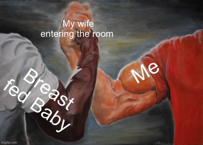 My Wife Entering in | My wife entering the room; Me; Breast fed Baby | image tagged in memes,epic handshake | made w/ Imgflip meme maker