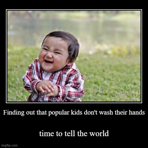The truth | Finding out that popular kids don't wash their hands | time to tell the world | image tagged in funny,demotivationals | made w/ Imgflip demotivational maker