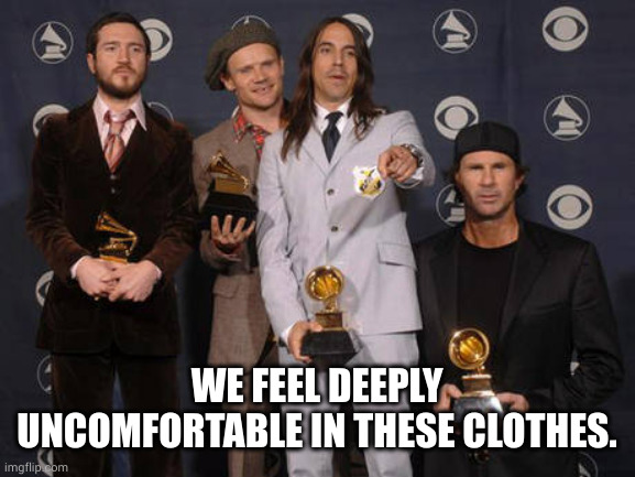 We performed naked | WE FEEL DEEPLY UNCOMFORTABLE IN THESE CLOTHES. | image tagged in red hot chili peppers,memes,nudist,suits,rock and roll,guitars | made w/ Imgflip meme maker
