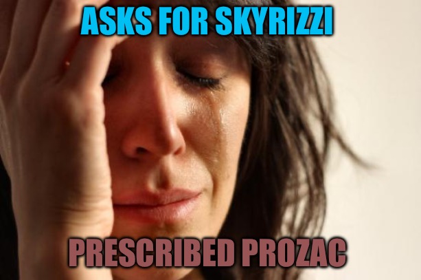 First World Problems | ASKS FOR SKYRIZZI; PRESCRIBED PROZAC | image tagged in memes,first world problems | made w/ Imgflip meme maker