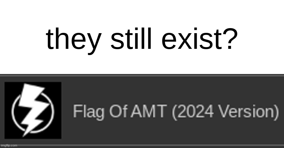 AMT = Anti MS_Memer_Group Taskforce | they still exist? | made w/ Imgflip meme maker