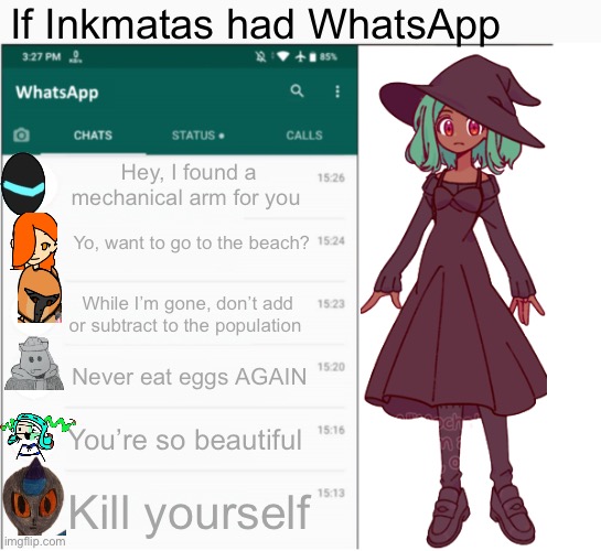 If x had whatsapp | If Inkmatas had WhatsApp; Hey, I found a mechanical arm for you; Yo, want to go to the beach? While I’m gone, don’t add or subtract to the population; Never eat eggs AGAIN; You’re so beautiful; Kill yourself | image tagged in if x had whatsapp | made w/ Imgflip meme maker