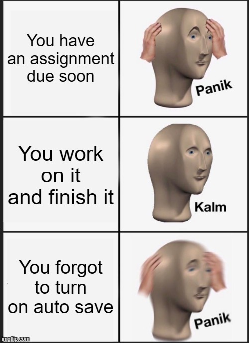 Panik Kalm Panik Meme | You have an assignment due soon You work on it and finish it You forgot to turn on auto save | image tagged in memes,panik kalm panik | made w/ Imgflip meme maker