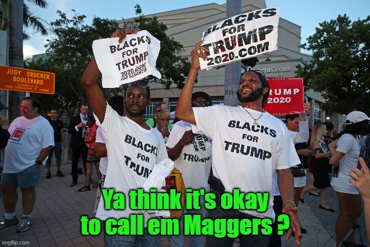 I'll bet money Biden does | Ya think it's okay to call em Maggers ? | image tagged in blacks for trump meme | made w/ Imgflip meme maker