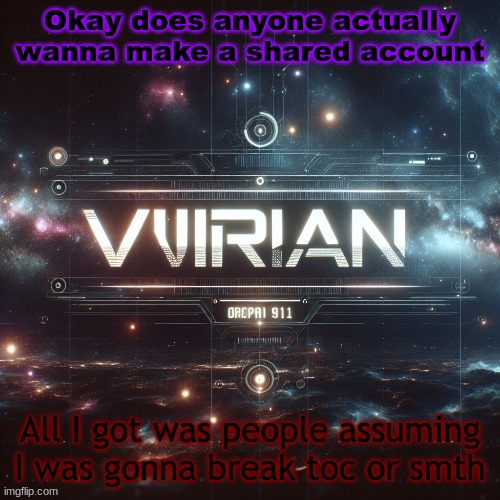 Virian | Okay does anyone actually wanna make a shared account; All I got was people assuming I was gonna break toc or smth | image tagged in virian | made w/ Imgflip meme maker