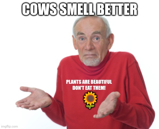 Guess I'll die  | COWS SMELL BETTER PLANTS ARE BEAUTIFUL
DON'T EAT THEM! ? | image tagged in guess i'll die | made w/ Imgflip meme maker