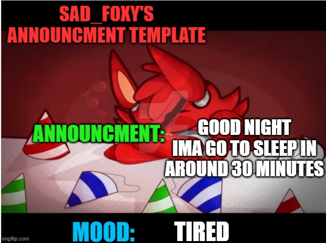 tired | GOOD NIGHT IMA GO TO SLEEP IN AROUND 30 MINUTES; TIRED | image tagged in sad_foxy's announcment template | made w/ Imgflip meme maker