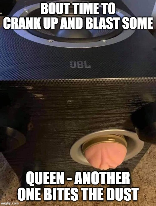 Music Night | BOUT TIME TO CRANK UP AND BLAST SOME; QUEEN - ANOTHER ONE BITES THE DUST | image tagged in music,bass,queen | made w/ Imgflip meme maker