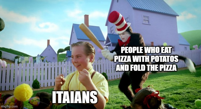 Cat in the hat with a bat. (______ Colorized) | PEOPLE WHO EAT PIZZA WITH POTATOS AND FOLD THE PIZZA ITAIANS | image tagged in cat in the hat with a bat ______ colorized | made w/ Imgflip meme maker