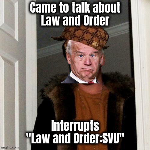 Scumbag Joe Biden | Came to talk about
Law and Order; Interrupts "Law and Order:SVU" | image tagged in scumbag brandon,cop shows,law and order,well yes but actually no,watching tv,svu | made w/ Imgflip meme maker