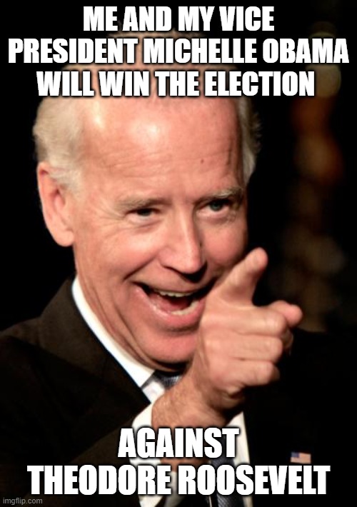 Smilin Biden Meme | ME AND MY VICE PRESIDENT MICHELLE OBAMA WILL WIN THE ELECTION; AGAINST THEODORE ROOSEVELT | image tagged in memes,smilin biden | made w/ Imgflip meme maker