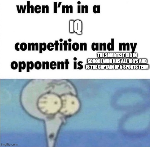 will i win? idk | IQ; THE SMARTEST KID IN SCHOOL WHO HAS ALL 100'S AND IS THE CAPTAIN OF 5 SPORTS TEAM | image tagged in whe i'm in a competition and my opponent is | made w/ Imgflip meme maker