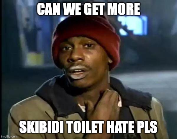 can we have more skibidi toilet hate? its so hecking annoying | CAN WE GET MORE; SKIBIDI TOILET HATE PLS | image tagged in memes,y'all got any more of that | made w/ Imgflip meme maker