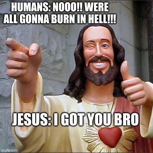 he died for our sins | HUMANS: NOOO!! WERE ALL GONNA BURN IN HELL!!! JESUS: I GOT YOU BRO | image tagged in memes,buddy christ,jesus,our,savior | made w/ Imgflip meme maker