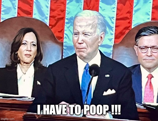 Joe Biden SOTU. | I HAVE TO POOP !!! | made w/ Imgflip meme maker