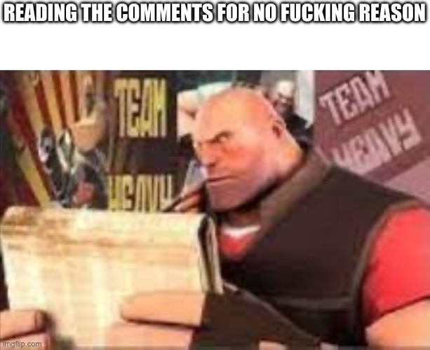 Heavy reading | READING THE COMMENTS FOR NO FUCKING REASON | image tagged in heavy reading | made w/ Imgflip meme maker