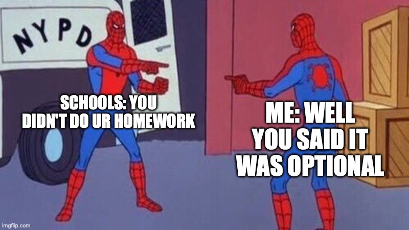 take advantage of optional | SCHOOLS: YOU DIDN'T DO UR HOMEWORK; ME: WELL YOU SAID IT WAS OPTIONAL | image tagged in spiderman pointing at spiderman | made w/ Imgflip meme maker