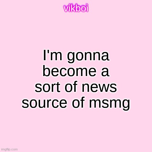 i'll still be a normal msmg user | I'm gonna become a sort of news source of msmg | image tagged in vikboi temp modern | made w/ Imgflip meme maker