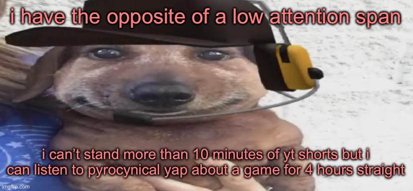 chucklenuts | i have the opposite of a low attention span; i can’t stand more than 10 minutes of yt shorts but i can listen to pyrocynical yap about a game for 4 hours straight | image tagged in chucklenuts | made w/ Imgflip meme maker