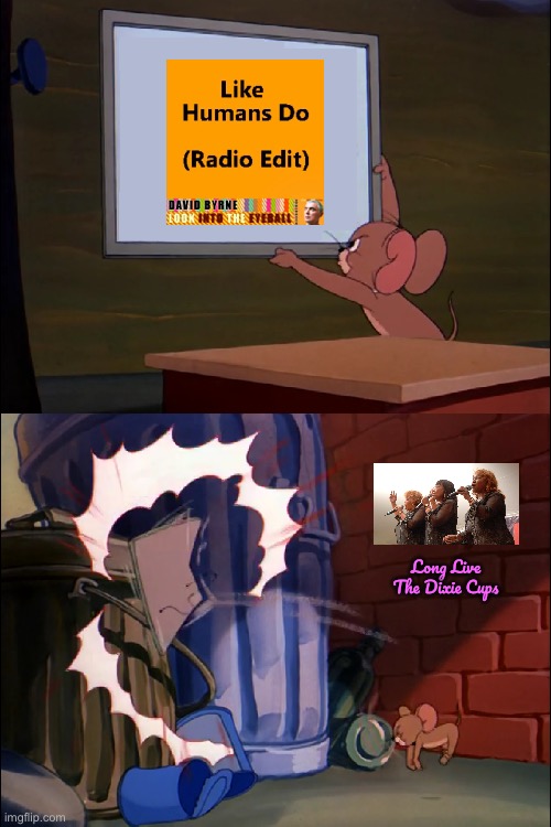 Jerry Throws Out Like Humans Do (Radio Edit) | Long Live The Dixie Cups | image tagged in tom and jerry,deviantart,music,1960s,american,microsoft | made w/ Imgflip meme maker