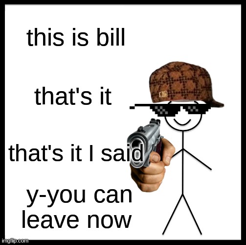 Be Like Bill | this is bill; that's it; that's it I said; y-you can leave now | image tagged in memes,be like bill | made w/ Imgflip meme maker